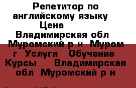 Репетитор по английскому языку. › Цена ­ 350 - Владимирская обл., Муромский р-н, Муром г. Услуги » Обучение. Курсы   . Владимирская обл.,Муромский р-н